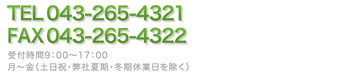 TEL 043-265-4321 FAX 043-265-4322 受付時間  9：00～17：00 月～金（土日祝・弊社夏期・冬期休業日を除く）